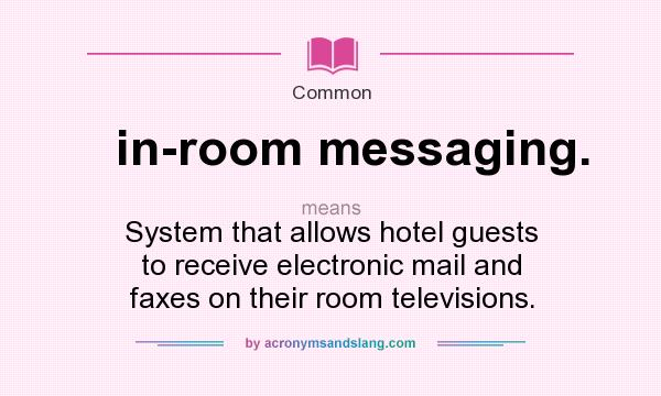 What does in-room messaging. mean? It stands for System that allows hotel guests to receive electronic mail and faxes on their room televisions.