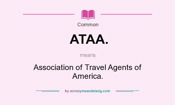 What does ATAA. mean? It stands for Association of Travel Agents of America.