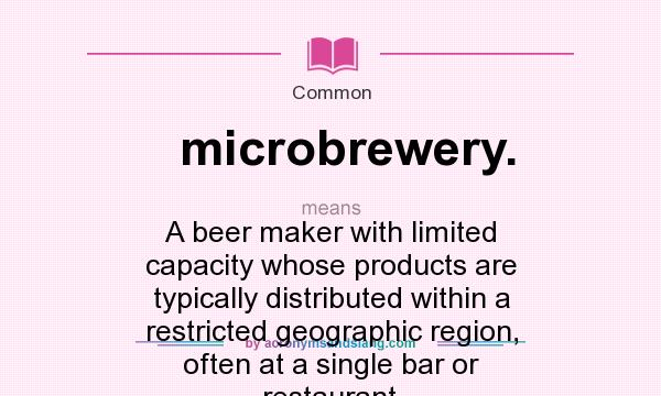 What does microbrewery. mean? It stands for A beer maker with limited capacity whose products are typically distributed within a restricted geographic region, often at a single bar or restaurant.