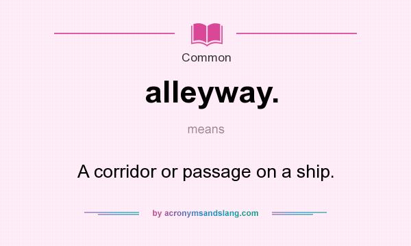 What does alleyway. mean? It stands for A corridor or passage on a ship.