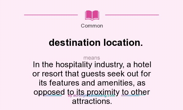 What does destination location. mean? It stands for In the hospitality industry, a hotel or resort that guests seek out for its features and amenities, as opposed to its proximity to other attractions.