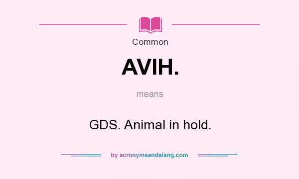 What does AVIH. mean? It stands for GDS. Animal in hold.