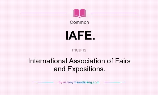 What does IAFE. mean? It stands for International Association of Fairs and Expositions.