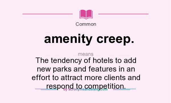 What does amenity creep. mean? It stands for The tendency of hotels to add new parks and features in an effort to attract more clients and respond to competition.