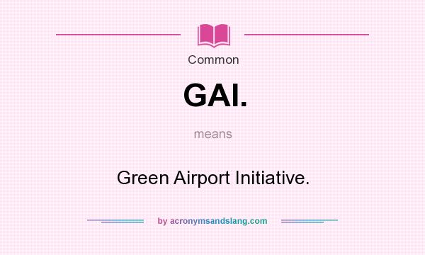 What does GAI. mean? It stands for Green Airport Initiative.