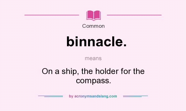 What does binnacle. mean? It stands for On a ship, the holder for the compass.