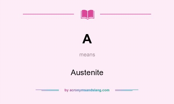 What does A mean? It stands for Austenite