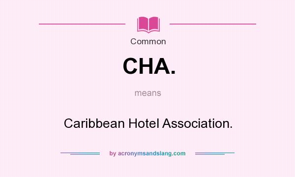 What does CHA. mean? It stands for Caribbean Hotel Association.