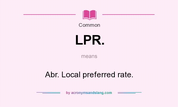 What does LPR. mean? It stands for Abr. Local preferred rate.