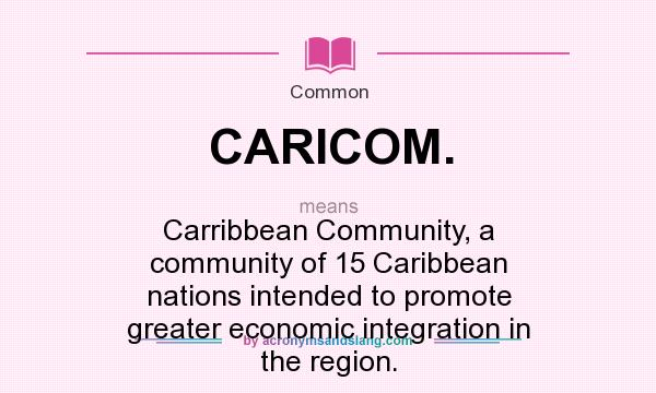 What does CARICOM. mean? It stands for Carribbean Community, a community of 15 Caribbean nations intended to promote greater economic integration in the region.
