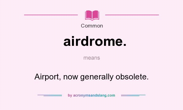 What does airdrome. mean? It stands for Airport, now generally obsolete.