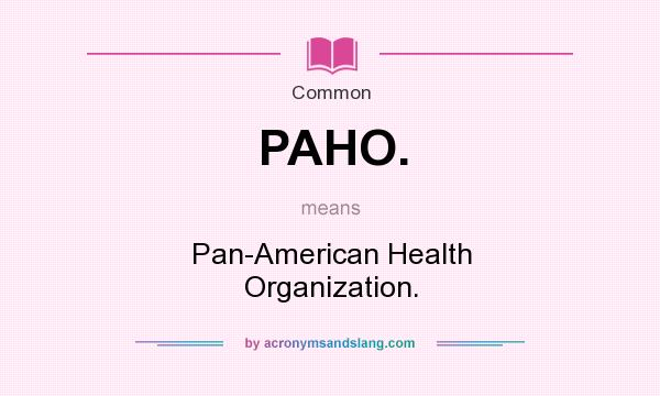 What does PAHO. mean? It stands for Pan-American Health Organization.