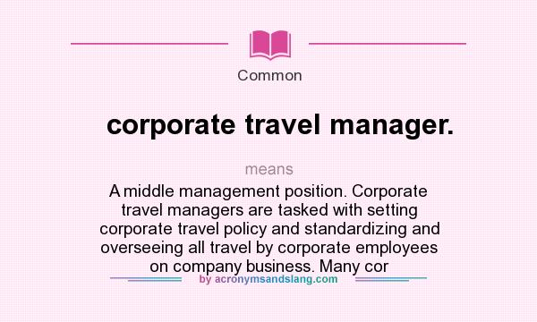 What does corporate travel manager. mean? It stands for A middle management position. Corporate travel managers are tasked with setting corporate travel policy and standardizing and overseeing all travel by corporate employees on company business. Many cor