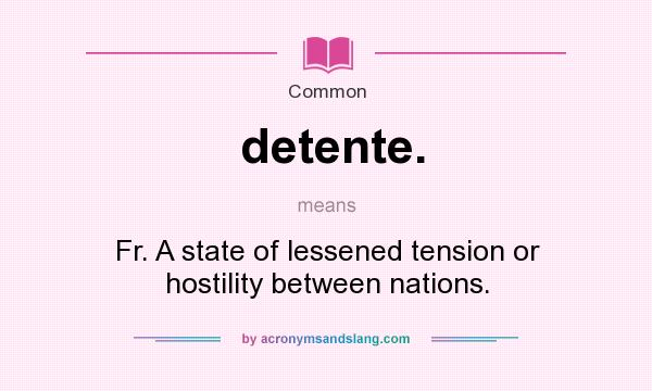 What does detente. mean? It stands for Fr. A state of lessened tension or hostility between nations.