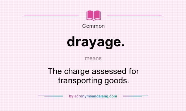 What does drayage. mean? It stands for The charge assessed for transporting goods.