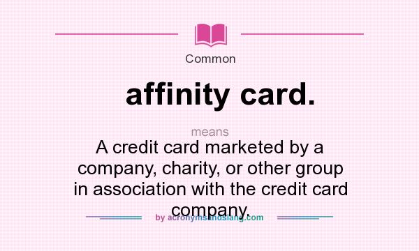 What does affinity card. mean? It stands for A credit card marketed by a company, charity, or other group in association with the credit card company.