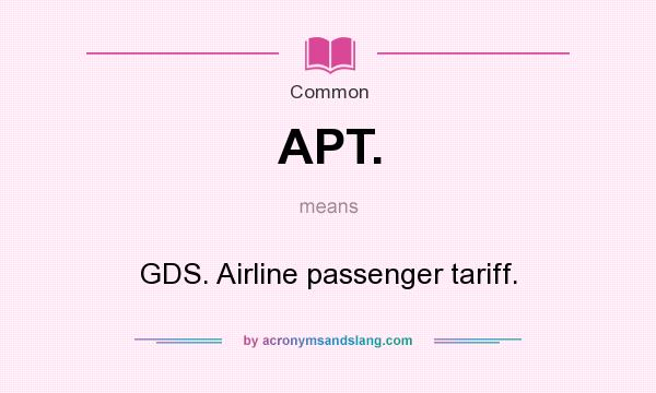 What does APT. mean? It stands for GDS. Airline passenger tariff.