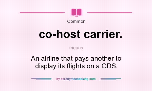 What does co-host carrier. mean? It stands for An airline that pays another to display its flights on a GDS.