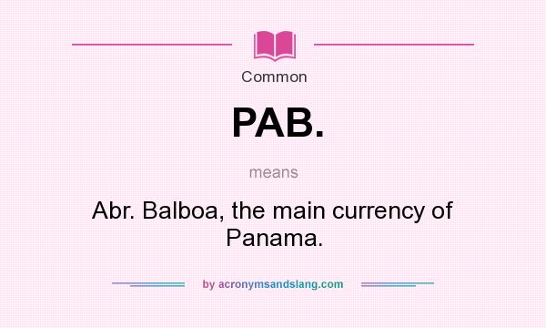 What does PAB. mean? It stands for Abr. Balboa, the main currency of Panama.