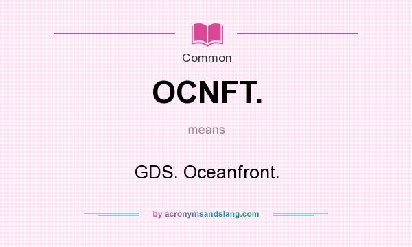 What does OCNFT. mean? It stands for GDS. Oceanfront.