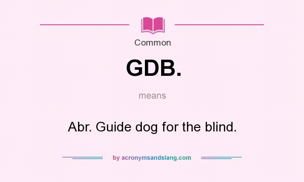 What does GDB. mean? It stands for Abr. Guide dog for the blind.