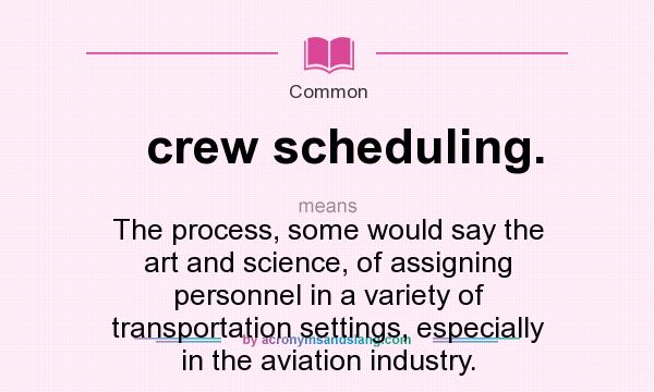 What does crew scheduling. mean? It stands for The process, some would say the art and science, of assigning personnel in a variety of transportation settings, especially in the aviation industry.
