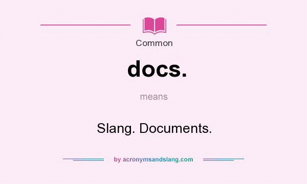 What does docs. mean? It stands for Slang. Documents.