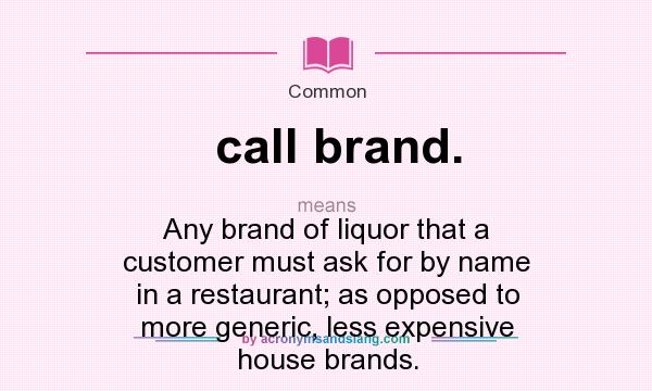 What does call brand. mean? It stands for Any brand of liquor that a customer must ask for by name in a restaurant; as opposed to more generic, less expensive house brands.