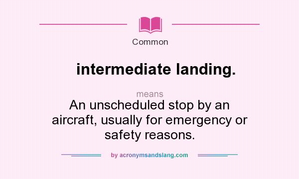 What does intermediate landing. mean? It stands for An unscheduled stop by an aircraft, usually for emergency or safety reasons.