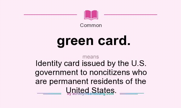 What does green card. mean? It stands for Identity card issued by the U.S. government to noncitizens who are permanent residents of the United States.