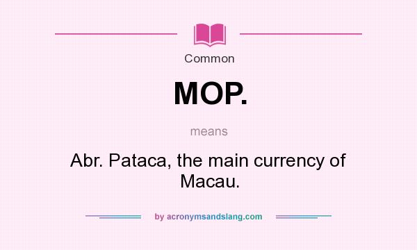 What does MOP. mean? It stands for Abr. Pataca, the main currency of Macau.