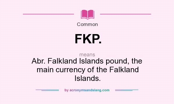 What does FKP. mean? It stands for Abr. Falkland Islands pound, the main currency of the Falkland Islands.