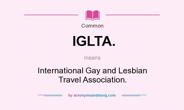 What does IGLTA. mean? It stands for International Gay and Lesbian Travel Association.