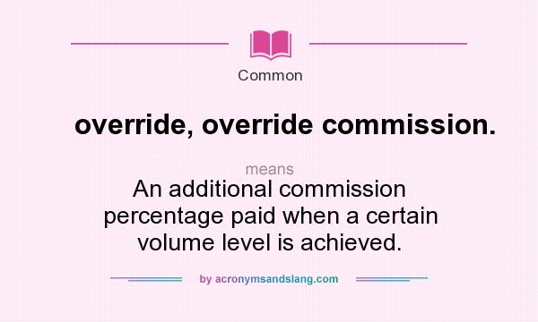What does override, override commission. mean? It stands for An additional commission percentage paid when a certain volume level is achieved.