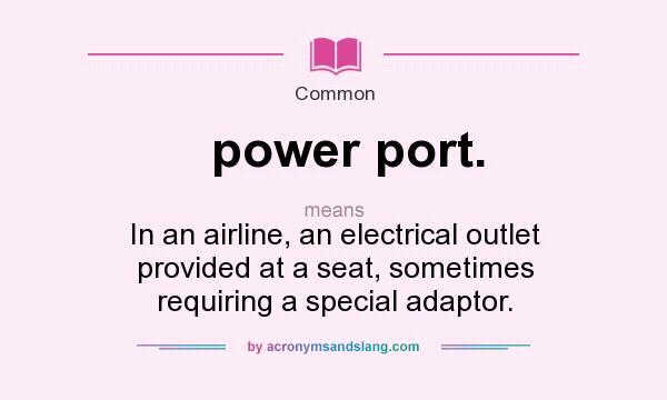 What does power port. mean? It stands for In an airline, an electrical outlet provided at a seat, sometimes requiring a special adaptor.