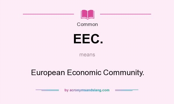 What does EEC. mean? It stands for European Economic Community.
