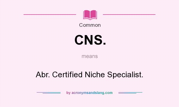 What does CNS. mean? It stands for Abr. Certified Niche Specialist.