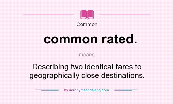 What does common rated. mean? It stands for Describing two identical fares to geographically close destinations.
