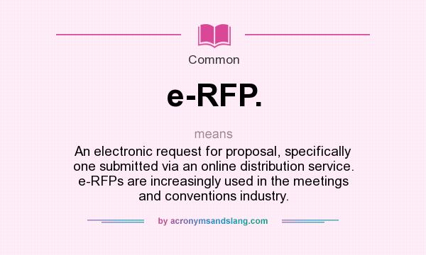 What does e-RFP. mean? It stands for An electronic request for proposal, specifically one submitted via an online distribution service. e-RFPs are increasingly used in the meetings and conventions industry.