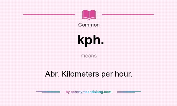 What does kph. mean? It stands for Abr. Kilometers per hour.