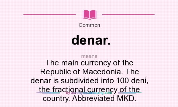 What does denar. mean? It stands for The main currency of the Republic of Macedonia. The denar is subdivided into 100 deni, the fractional currency of the country. Abbreviated MKD.