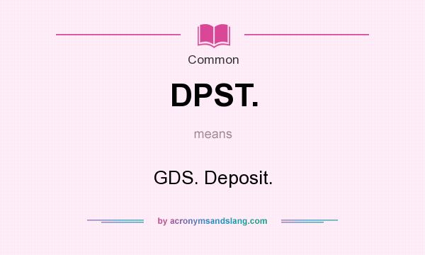 What does DPST. mean? It stands for GDS. Deposit.