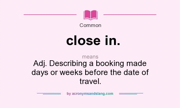 What does close in. mean? It stands for Adj. Describing a booking made days or weeks before the date of travel.