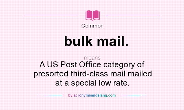 What does bulk mail. mean? It stands for A US Post Office category of presorted third-class mail mailed at a special low rate.