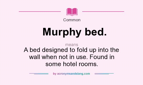 What does Murphy bed. mean? It stands for A bed designed to fold up into the wall when not in use. Found in some hotel rooms.