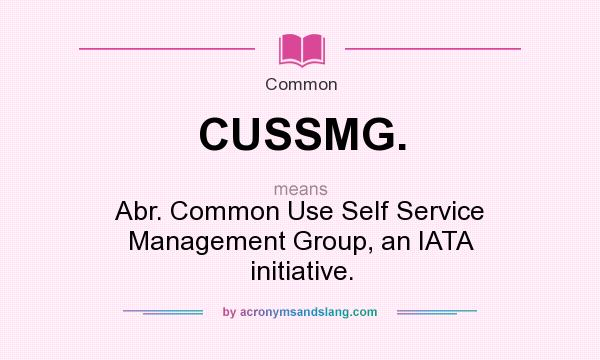 What does CUSSMG. mean? It stands for Abr. Common Use Self Service Management Group, an IATA initiative.