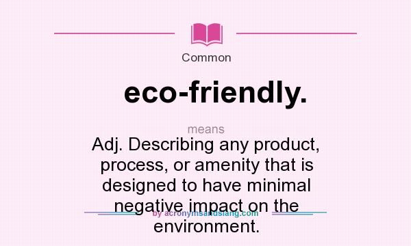 What does eco-friendly. mean? It stands for Adj. Describing any product, process, or amenity that is designed to have minimal negative impact on the environment.