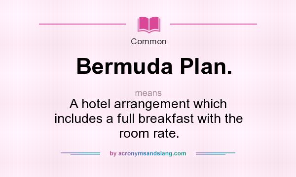 What does Bermuda Plan. mean? It stands for A hotel arrangement which includes a full breakfast with the room rate.