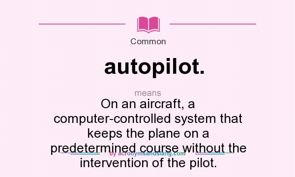 What does autopilot. mean? It stands for On an aircraft, a computer-controlled system that keeps the plane on a predetermined course without the intervention of the pilot.