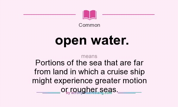 What does open water. mean? It stands for Portions of the sea that are far from land in which a cruise ship might experience greater motion or rougher seas.